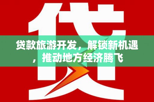 富川贷款旅游开发，解锁新机遇，推动地方经济腾飞
