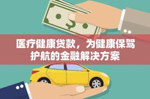 富川医疗健康贷款，为健康保驾护航的金融解决方案