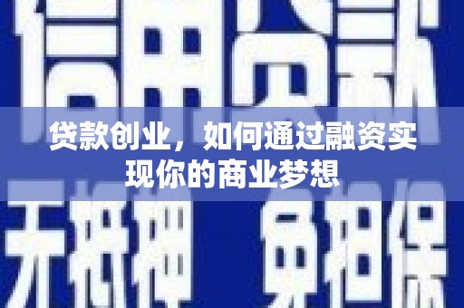 富川贷款创业，如何通过融资实现你的商业梦想