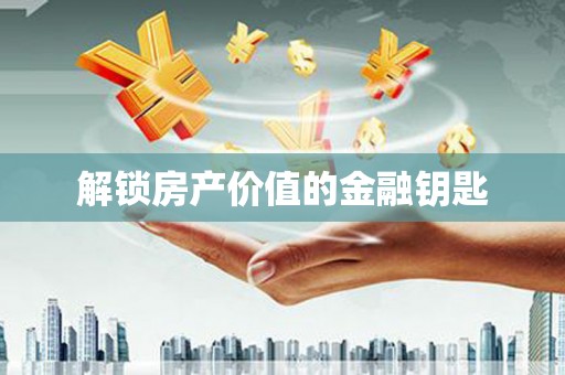富川解锁房产价值的金融钥匙