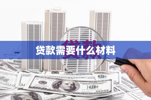 富川贷款需要什么材料