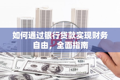 富川如何通过银行贷款实现财务自由，全面指南