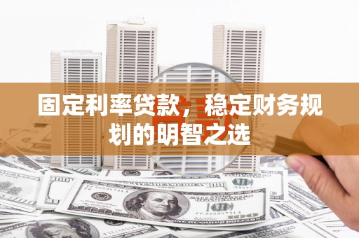 富川固定利率贷款，稳定财务规划的明智之选