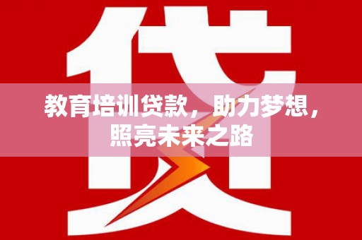 富川教育培训贷款，助力梦想，照亮未来之路