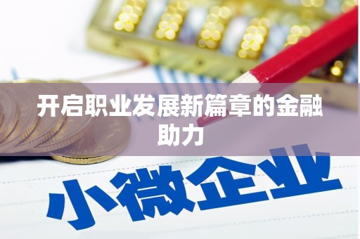 富川开启职业发展新篇章的金融助力