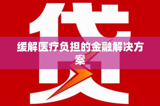 富川缓解医疗负担的金融解决方案