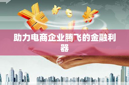 富川助力电商企业腾飞的金融利器
