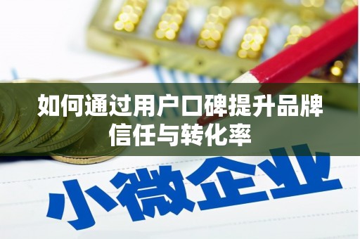 富川如何通过用户口碑提升品牌信任与转化率