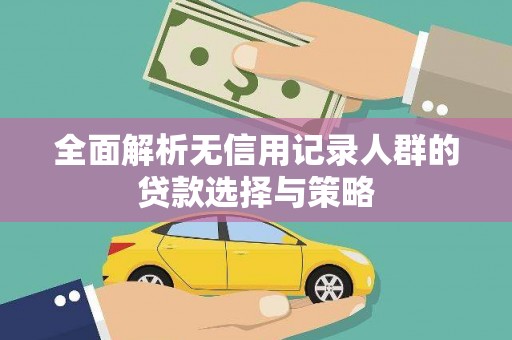 富川全面解析无信用记录人群的贷款选择与策略
