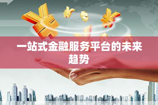 富川一站式金融服务平台的未来趋势
