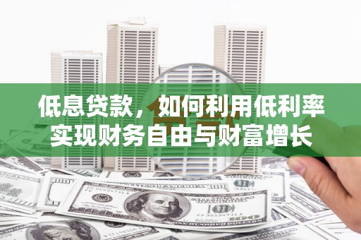 富川低息贷款，如何利用低利率实现财务自由与财富增长